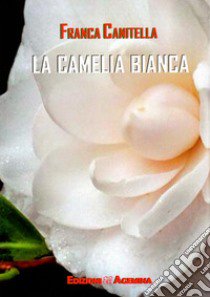 La camelia bianca libro di Canitella Francesca