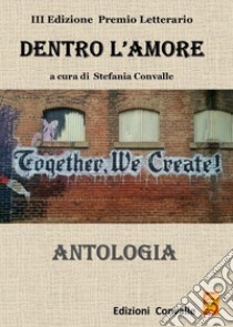 Antologia «Dentro l'amore». Premio letterario 2017. 3ª edizione libro di Convalle S. (cur.)