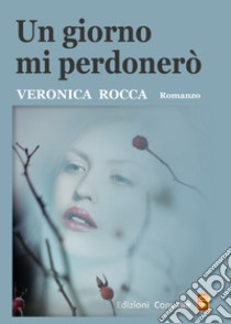 Un giorno mi perdonerò libro di Rocca Veronica