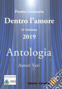 Antologia «Dentro l'amore». Premio letterario 2019. 4ª edizione libro di Convalle S. (cur.)