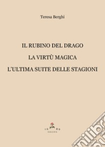 Il rubino del drago-La virtù magica-L'ultima suite delle stagioni libro di Berghi Teresa