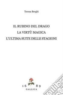 Il rubino del drago-La virtù magica-L'ultima suite delle Stagioni libro di Berghi Teresa