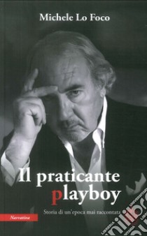 Il praticante playboy. Storia di un'epoca mai raccontata libro di Lo Foco Michele