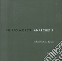 Filippo Moretti. Anarchetipi. Ediz. illustrata libro