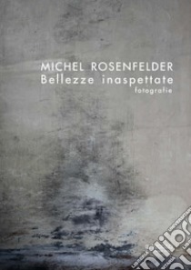 Bellezze inaspettate. Fotografie. Ediz. italiana, inglese e francese libro di Rosenfelder Michel