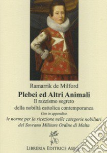 Plebei ed altri animali. Il razzismo segreto della nobiltà cattolica contemporanea libro di De Milford Ramarrick