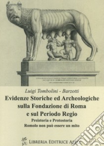 Evidenze storiche ed archeologiche sulla fondazione di Roma e sul periodo regio. Preistoria e protostoria. Romolo non può essere un mito libro di Tombolini Barzotti Luigi