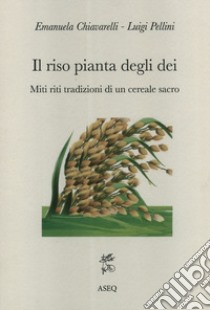 Il riso pianta degli dei. Miti riti tradizioni di un cereale sacro libro di Chiavarelli Emanuela; Pellini Luigi