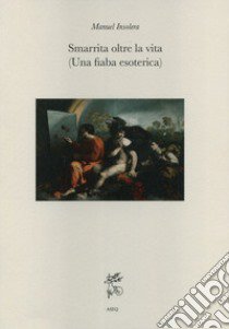 Smarrita oltre la vita. (Una fiaba esoterica) libro di Insolera Manuel