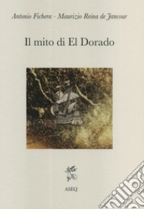 Il mito di El Dorado. Struttura del mito e cronologia delle spedizioni libro di Fichera Antonio; Reina de Jancour Maurizio