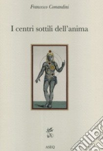 I centri sottili dell'anima. Considerazioni sulla fisiologia dell'uomo interiore nella tradizione cristiana libro di Comandini Francesco