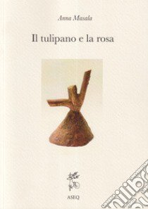 Il tulipano e la rosa. Ediz. integrale libro di Masala Anna