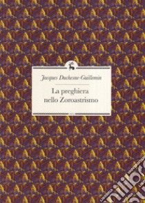 La preghiera nello Zoroastrismo libro di Duchesne-Guillemin Jacques