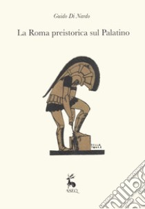 La Roma preistorica sul Palatino libro di Di Nardo Guido