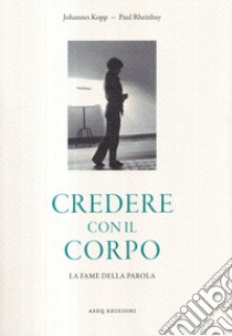 Credere con il corpo. La fame della parola libro di Kopp Johannes; Rheinbay Paul