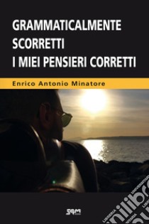 Grammaticalmente scorretti i miei pensieri corretti libro di Minatore Enrico Antonio