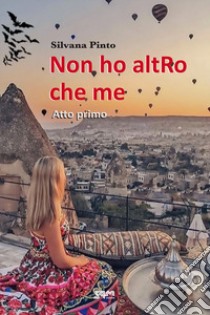 Non ho altRo che me. Atto primo libro di Pinto Silvana