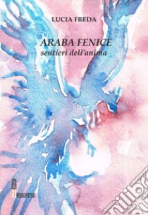 Araba fenice. Sentieri dell'anima libro di Freda Lucia