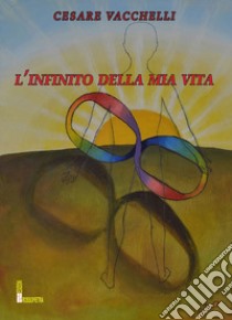 L'infinito della mia vita libro di Vacchelli Cesare