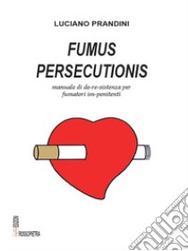 Fumus persecutionis. Manuale di de-re-sistenza per fumatori im-penitenti libro di Prandini Luciano