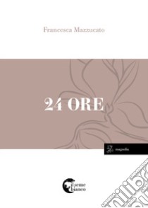 24 ore libro di Mazzucato Francesca