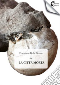 La città morta libro di Delle Donne Francesco