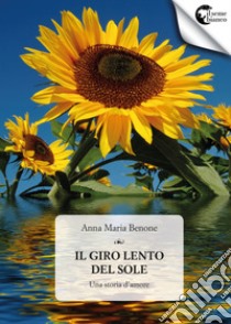 Il giro lento del sole. Una storia d'amore libro di Benone Anna Maria