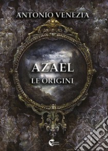 Azael. Le origini libro di Venezia Antonio