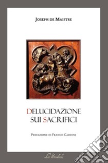 Delucidazione sui sacrifici. Testo francese a fronte. Ediz. bilingue libro di Maistre Joseph de; La Cola F. (cur.)