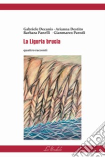 La Liguria brucia libro di Parodi Gianmarco; Destito Arianna; Panelli Barbara; Magliani M. (cur.)