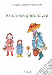 La nonna giardiniera libro di Spalletti Petazzoni Marcella