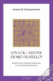 Son io il custode di mio fratello? Scritti sulla sapienza orientale e la cultura occidentale libro di Coomaraswamy Ananda Kentish; La Cola F. (cur.)