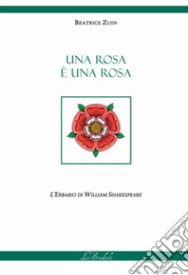 Una rosa è una rosa. L'erbario di William Shakespeare. Ediz. multilingue libro di Zuin Beatrice