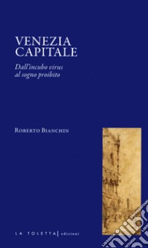 Venezia capitale. Dall'incubo virus al sogno proibito libro di Bianchin Roberto