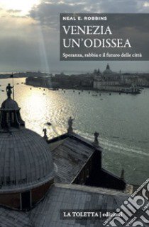 Venezia, un'odissea. Speranza, rabbia e il futuro delle città. Ediz. integrale libro di Robbins Neal E.