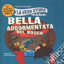 La vera storia della bella addormentata nel bosco. Ediz. a colori libro di Arnaldi Valeria