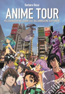 Anime tour. Pellegrinaggio nei luoghi cult dell'animazione giapponese libro di Rossi Barbara