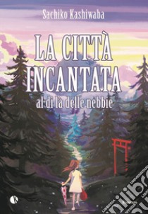 La città incantata. Al di là delle nebbie libro di Kashiwaba Sachiko