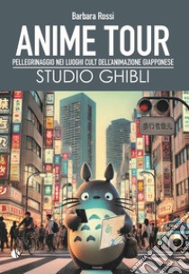 Anime tour. Speciale studio Ghibli. Pellegrinaggio nei luoghi cult dell'animazione giapponese libro di Rossi Barbara