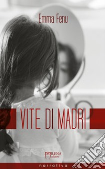 Vite di madri. Storie di ordinaria anormalità libro di Fenu Emma