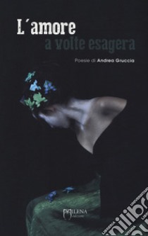 L'amore a volte esagera. Nuova ediz. libro di Gruccia Andrea