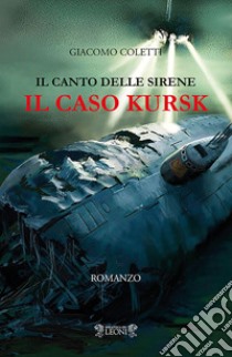 Il canto delle sirene. Il caso Kursk libro di Coletti Giacomo