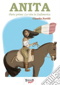 Anita. Vol. 1: La vita in Sud America libro di Favilli Claudia