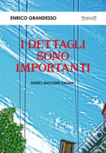 I dettagli sono importanti. Dodici racconti italiani libro di Grandesso Enrico