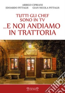 Tutti gli chef sono in tv... e noi andiamo in trattoria libro di Cipriani Arrigo; Pittalis Edoardo; Pittalis Gian Nicola