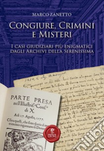 Congiure, crimini e misteri. I casi giudiziari più enigmatici dagli Archivi della Serenissima libro di Zanetto Marco