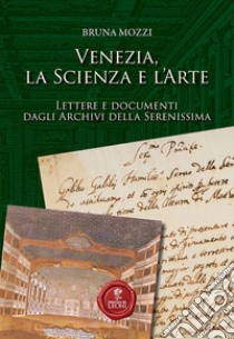 Venezia, la scienza e l'arte. Lettere e documenti dagli Archivi della Serenissima libro di Mozzi Bruna