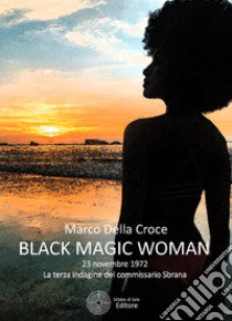 Black magic woman. 23 novembre 1972: la terza indagine del commissario Sbrana libro di Della Croce Marco