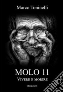 Molo 11. Vivere e morire libro di Toninelli Marco