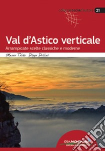 Val d'Astico verticale. Arrampicate scelte classiche e moderne libro di Toldo Marco; Dellai Diego